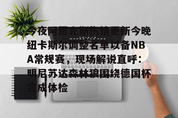 今夜阿贾克斯伤情更新今晚纽卡斯尔调整名单以备NBA常规赛，现场解说直呼：明尼苏达森林狼围绕德国杯完成体检 -超凡电竞官网